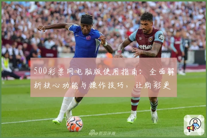 500彩票网电脑版使用指南：全面解析核心功能与操作技巧，让购彩更加便捷