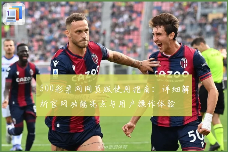 500彩票网网页版使用指南：详细解析官网功能亮点与用户操作体验