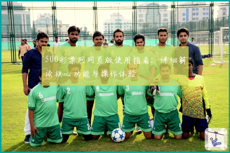 500彩票网网页版使用指南：详细解读核心功能与操作体验