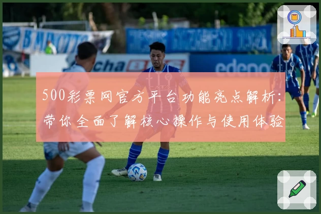 500彩票网官方平台功能亮点解析：带你全面了解核心操作与使用体验