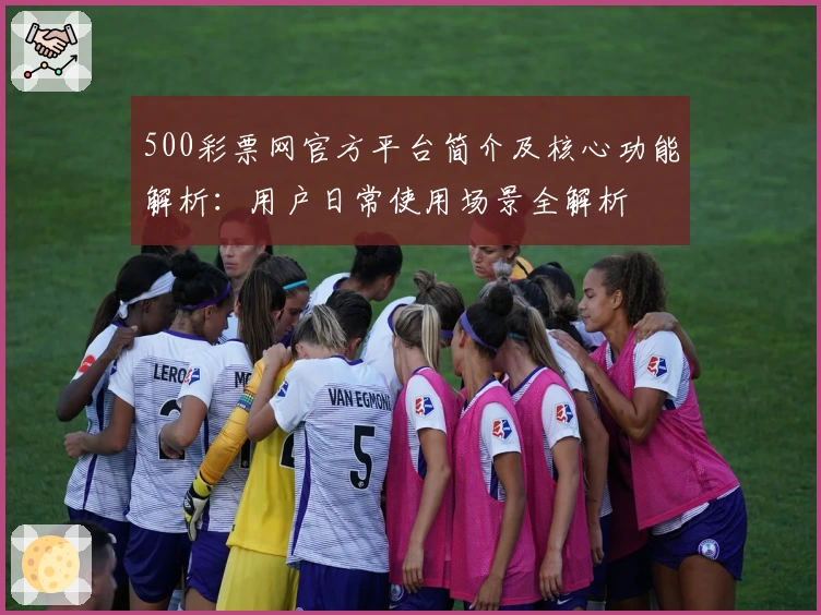 500彩票网官方平台简介及核心功能解析：用户日常使用场景全解析