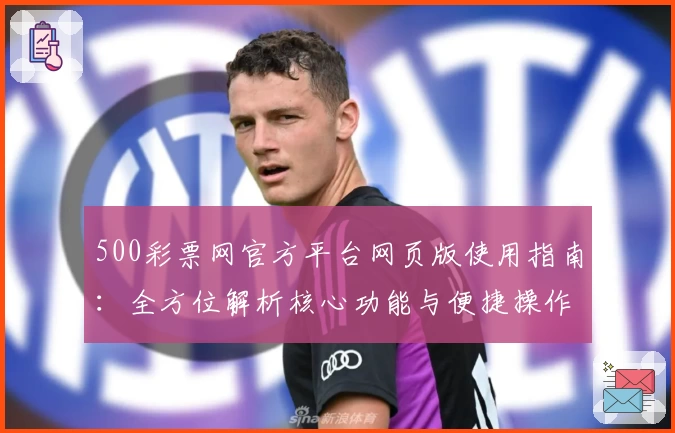 500彩票网官方平台网页版使用指南：全方位解析核心功能与便捷操作体验