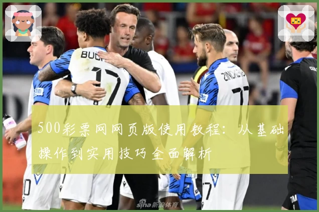 500彩票网网页版使用教程：从基础操作到实用技巧全面解析