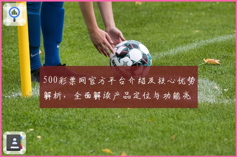 500彩票网官方平台介绍及核心优势解析，全面解读产品定位与功能亮点