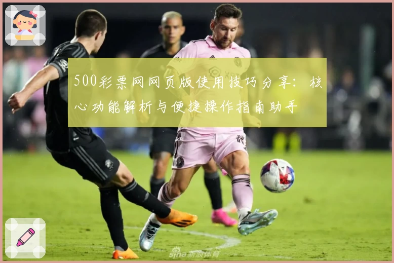 500彩票网网页版使用技巧分享：核心功能解析与便捷操作指南助手