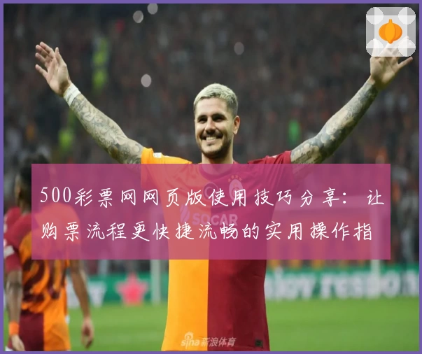 500彩票网网页版使用技巧分享：让购票流程更快捷流畅的实用操作指南