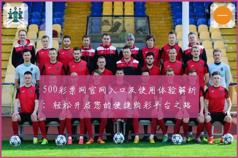 500彩票网官网入口及使用体验解析：轻松开启您的便捷购彩平台之路