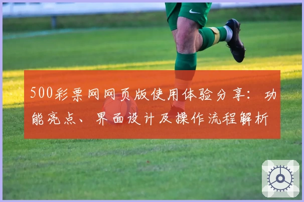 500彩票网网页版使用体验分享：功能亮点、界面设计及操作流程解析