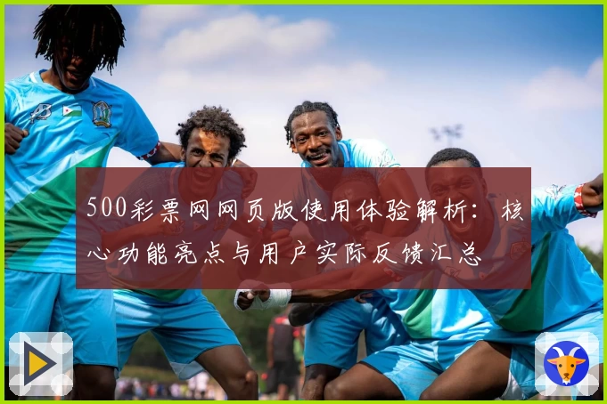500彩票网网页版使用体验解析：核心功能亮点与用户实际反馈汇总