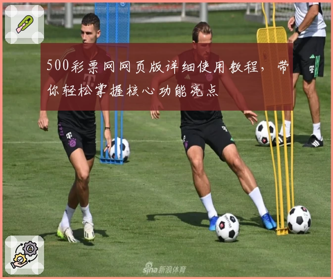 500彩票网网页版详细使用教程，带你轻松掌握核心功能亮点