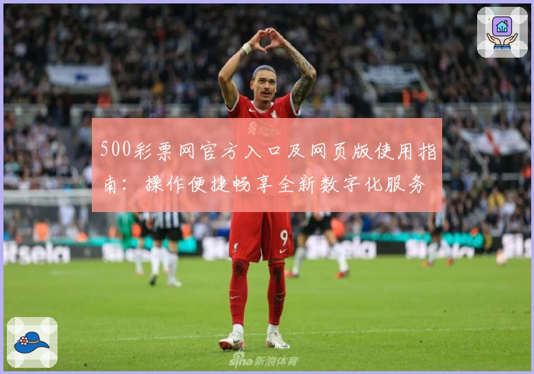 500彩票网官方入口及网页版使用指南：操作便捷畅享全新数字化服务
