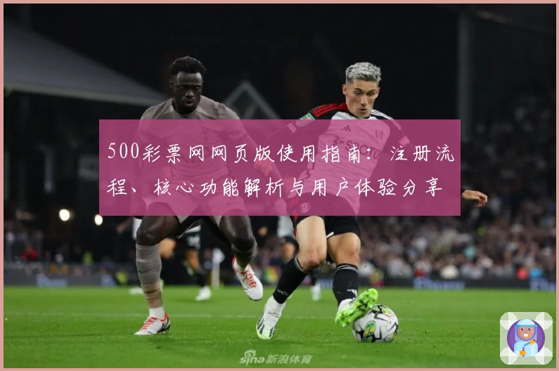 500彩票网网页版使用指南：注册流程、核心功能解析与用户体验分享