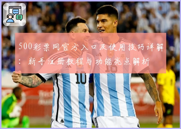500彩票网官方入口及使用技巧详解：新手注册教程与功能亮点解析